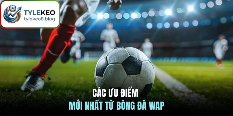 Các ưu điểm mới nhất từ bóng đá WAP