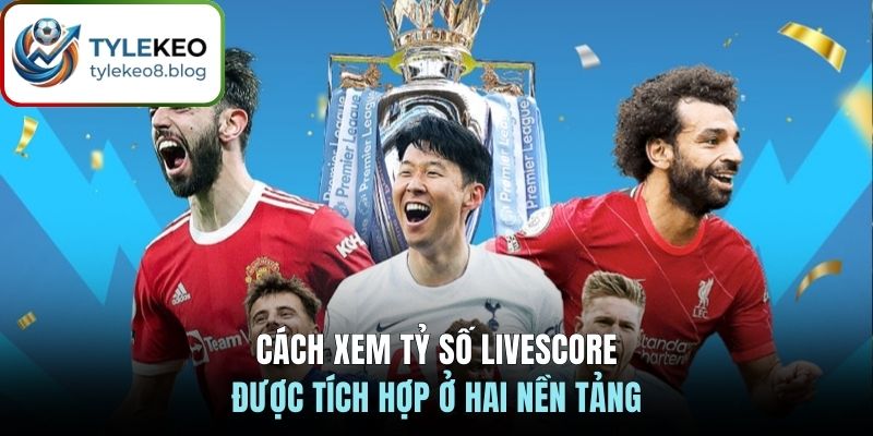 Cách xem tỷ số livescore được tích hợp ở hai nền tảng