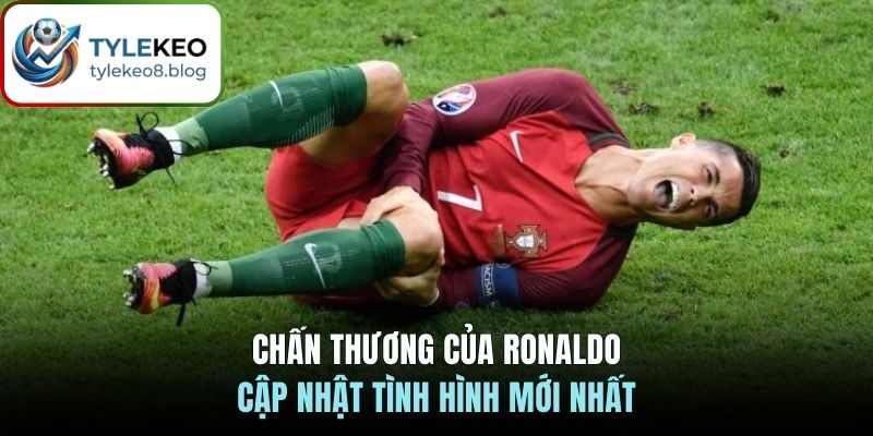 Chấn thương của Ronaldo cập nhật tình hình mới nhất