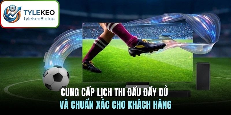 Cung cấp lịch thi đấu đầy đủ và chuẩn xác cho khách hàng