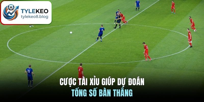 Cược tài xỉu giúp dự đoán tổng số bàn thắng
