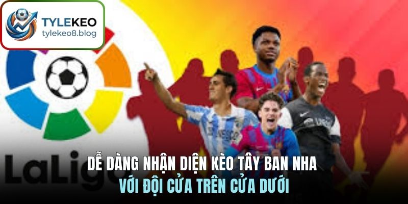 Dễ dàng nhận diện kèo Tây Ban Nha với đội cửa trên cửa dưới