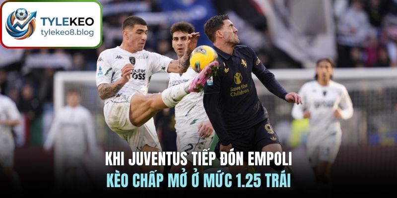 Khi Juventus tiếp đón Empoli, kèo chấp mở ở mức 1.25 trái