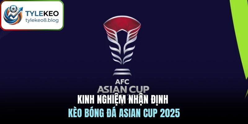 Kinh nghiệm nhận định kèo bóng đá Asian Cup 2025