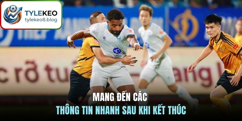 Mang đến các thông tin nhanh sau khi kết thúc