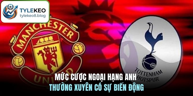 Mức cược Ngoại Hạng Anh thường xuyên có sự biến động