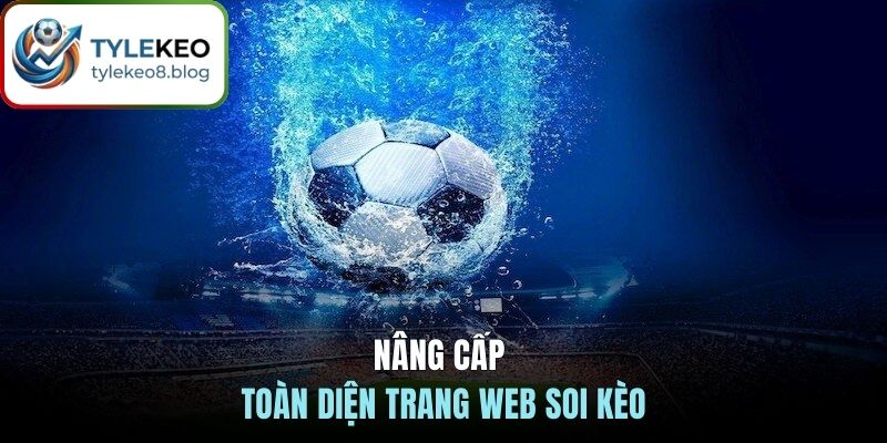 Nâng cấp toàn diện trang web soi kèo