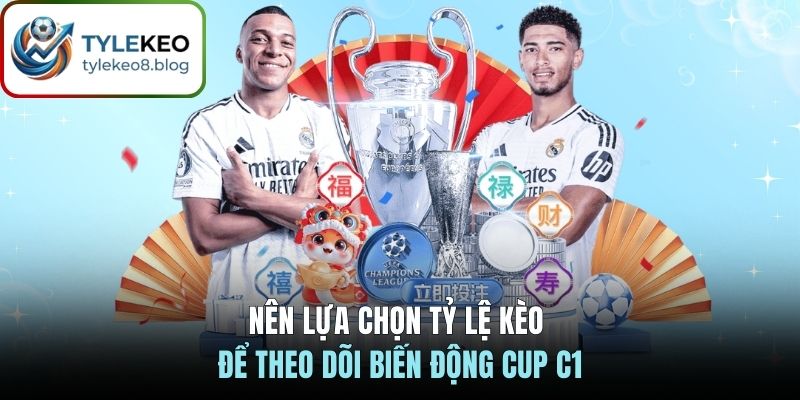 Nên lựa chọn Tỷ Lệ Kèo để theo dõi biến động cup C1