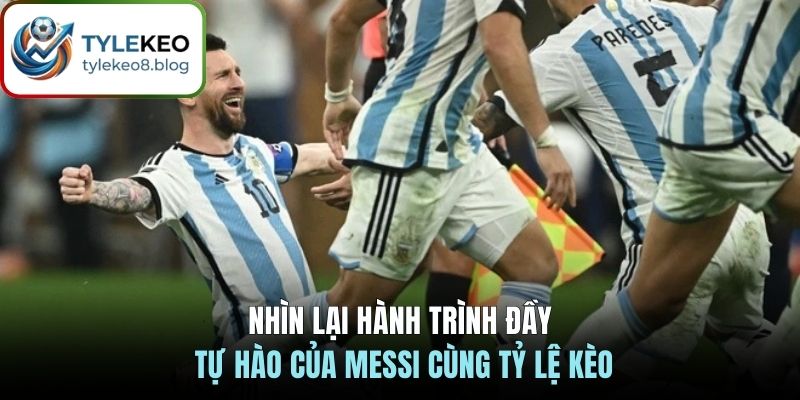 Nhìn lại hành trình đầy tự hào của Messi cùng Tỷ Lệ Kèo 