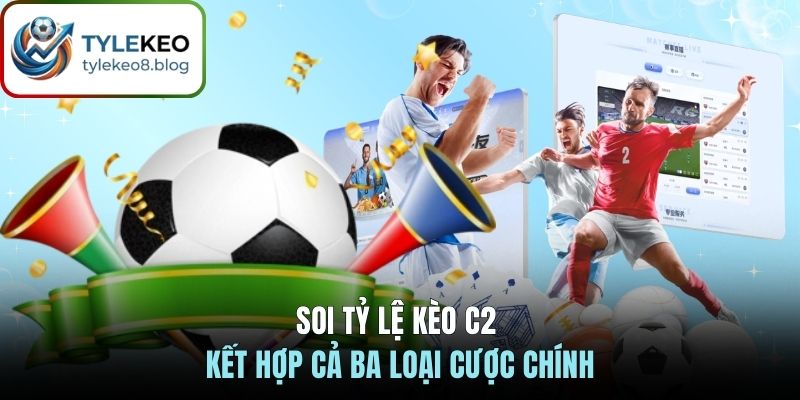 Soi tỷ lệ kèo C2 kết hợp cả ba loại cược chính