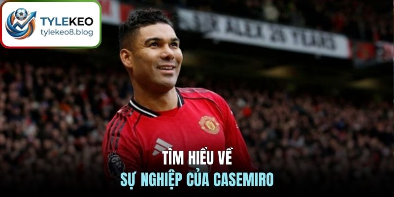 Tìm hiểu về sự nghiệp của Casemiro