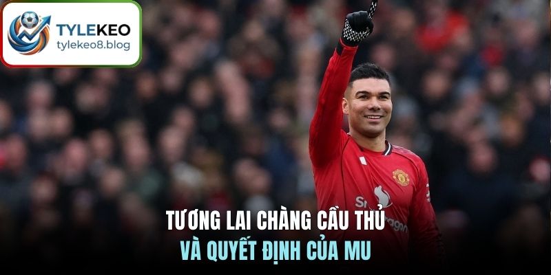 Tương lai chàng cầu thủ và quyết định của MU