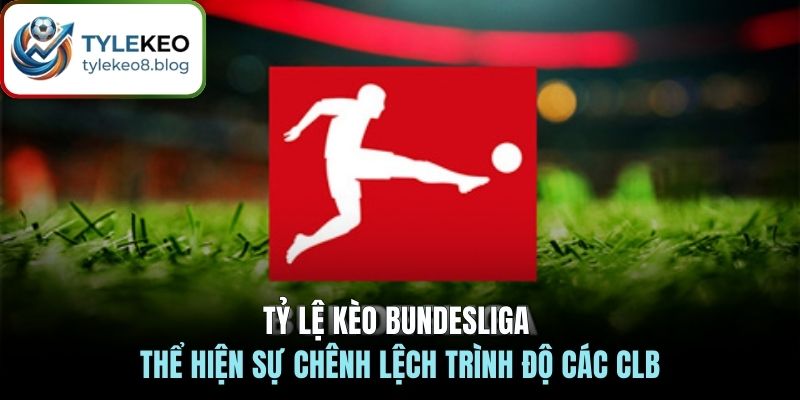 Tỷ lệ kèo Bundesliga thể hiện sự chênh lệch trình độ các CLB