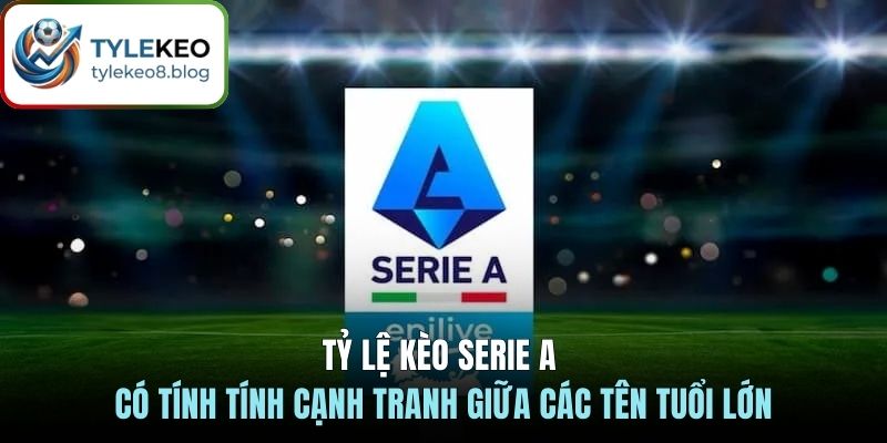 Tỷ lệ kèo Serie A có tính tính cạnh tranh giữa các tên tuổi lớn