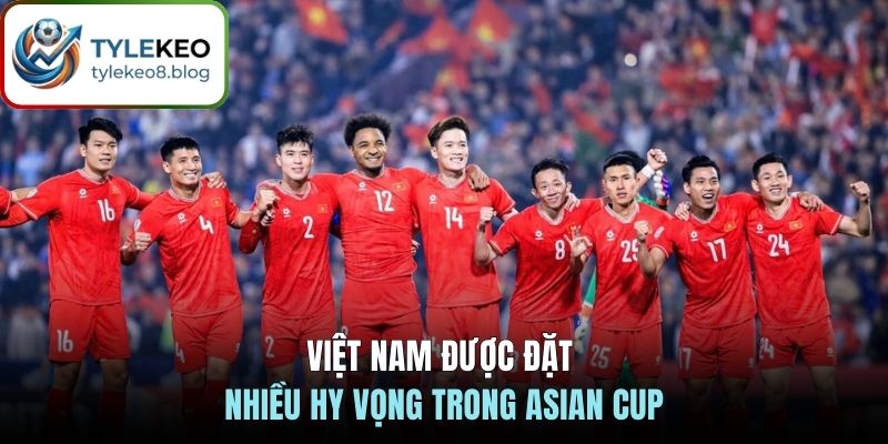 Việt Nam được đặt nhiều hy vọng trong Asian Cup